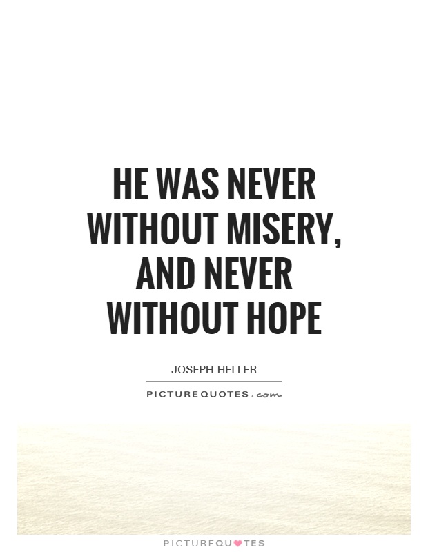 He was never without misery, and never without hope. Joseph Heller