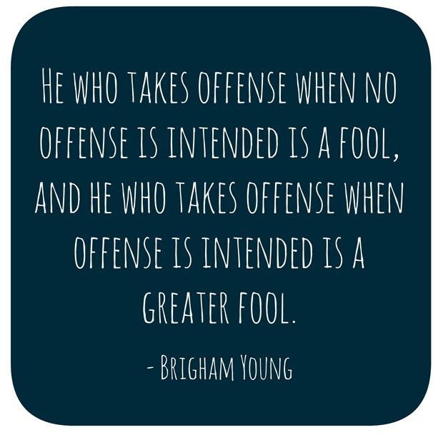 He who takes offense when no offense is intended is a fool, and he who takes offense when offense is intended is a greater fool. Brigham Young