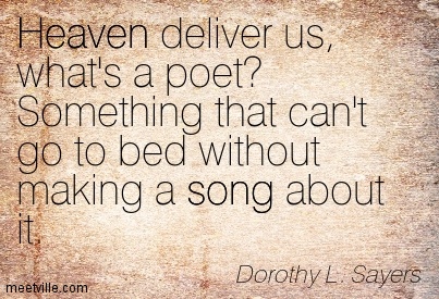 Heaven deliver us, what's a poet1 Something that can't go to bed without making a song about it. Dorothy L. Sayers