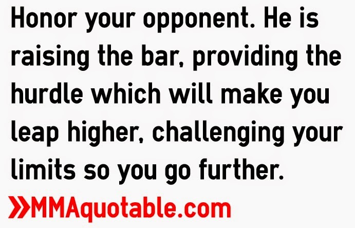 Honor your opponent. He is raising the bar, providing the hurdle which will make you leap higher, challenging your limits so you go further