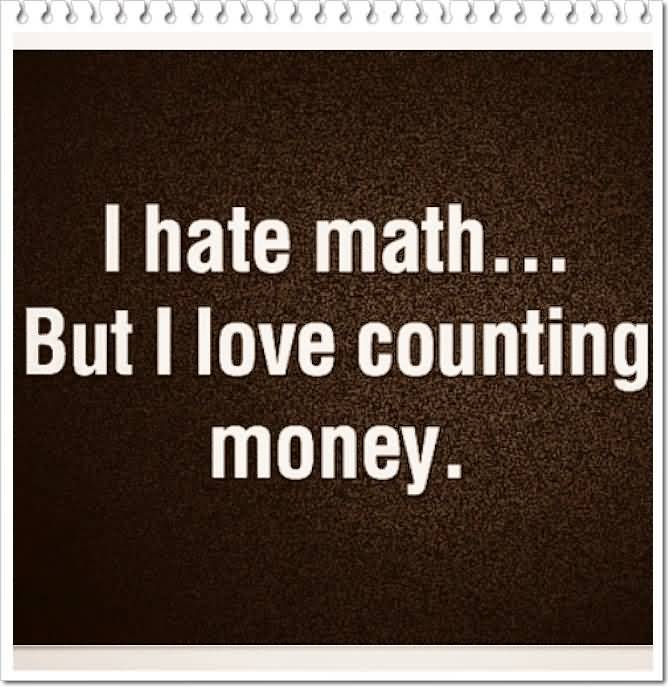 I HATE MATH, BUT I LOVE COUNTING MONEY