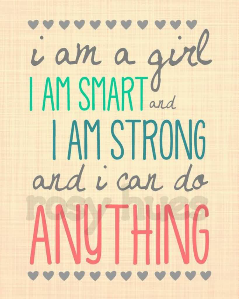 I am a girl i am smart and i am strong and i can do anything