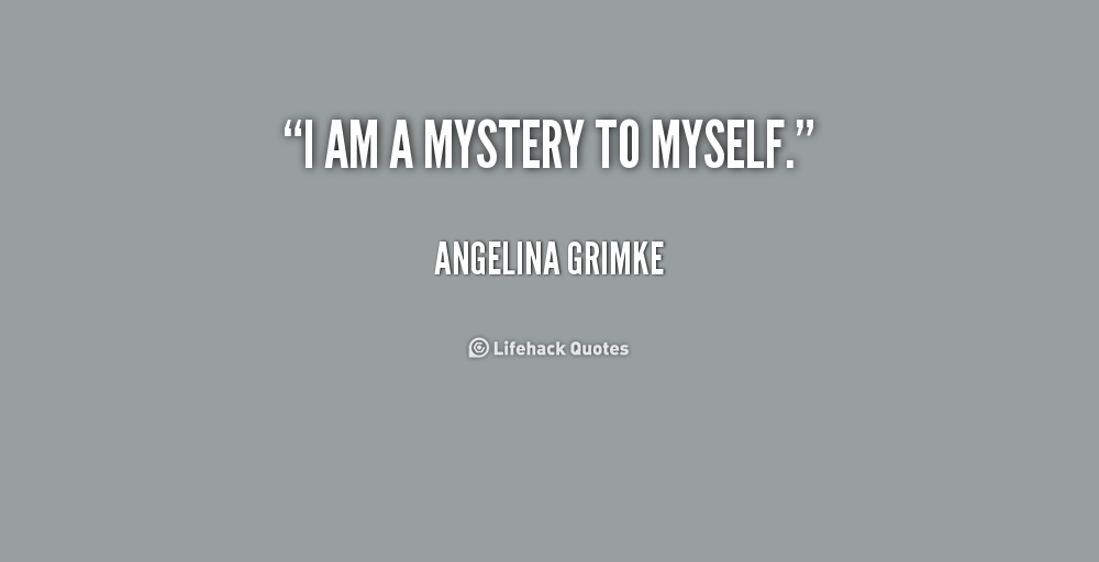I am a mystery to myself. Angelina Grimke