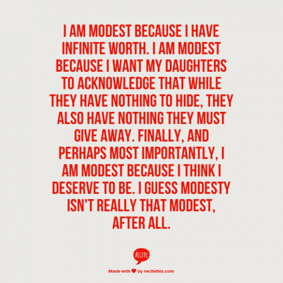 I am modest because I have infinite worth. I am modest because I want my daughters to acknowledge that while they have nothing to hide, they ..