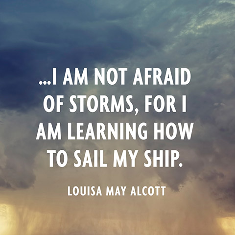 I am not afraid of storms for I am learning how to sail my ship. Louisa May Alcott