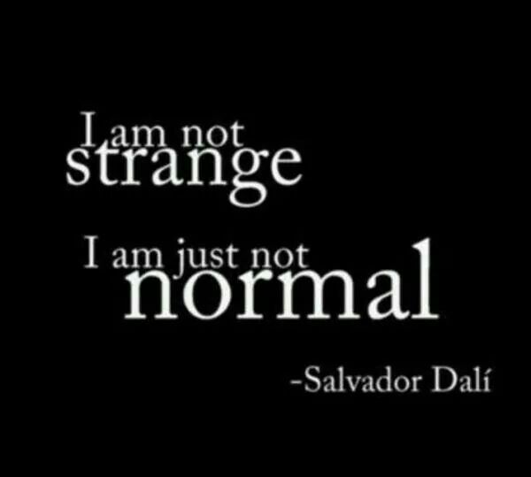 I am not strange. I am just not normal. Salvador Dalí