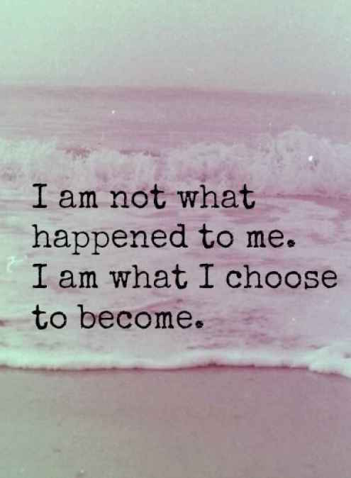 I am not what happened to me. I am what i choose to become