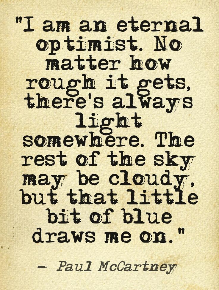 I am the eternal optimist. No matter how rough it gets, there’s always light somewhere. The rest of the sky may be cloudy, but that little bit of blue… Paul McCartney