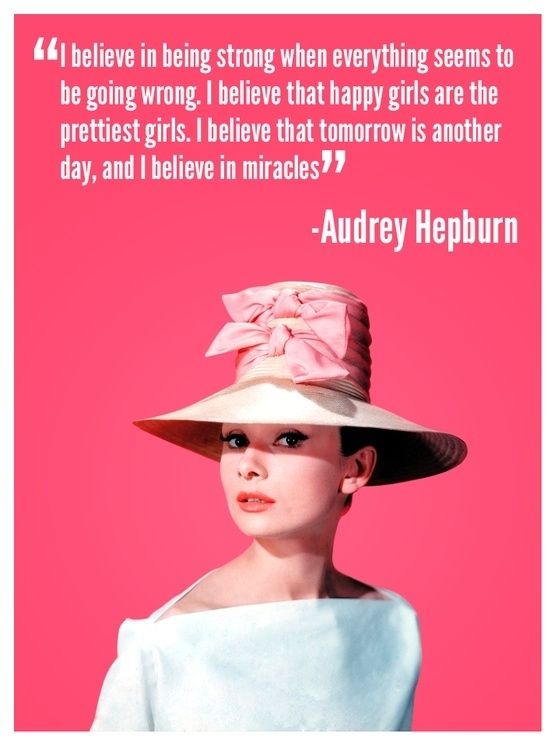 I believe in being strong when everything seems to be going wrong. I believe that happy girls are the prettiest girls. I believe that t...  Audrey Hepburn