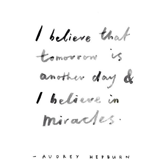 I believe that tomorrow is another day, and I believe in miracles. Audrey Hepburn
