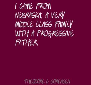I came from Nebraska, a very middle class family with a progressive father. Theodore C. Sorensen