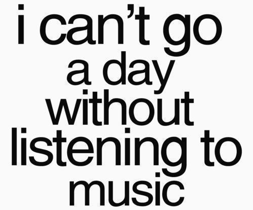 I can’t go a day without listening to music