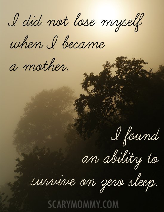 I did not lose myself when I became a mother. I found an ability to survive on zero sleep