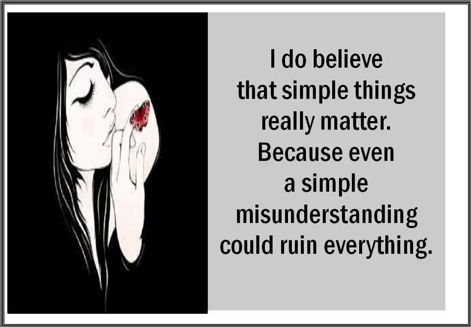 I do believe that simple things really matter, because even a simple misunderstanding can ruin everything