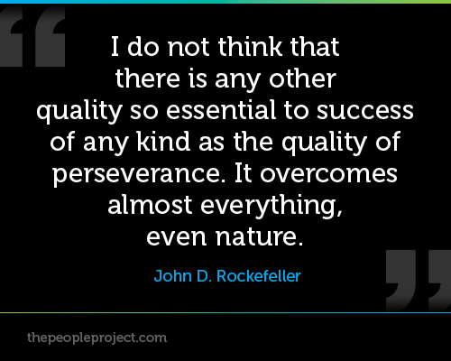 I do not think that there is any other quality so essential to success of any kind as the quality of perseverance. It overcomes almost everything, even nature. John D. Rockefeller