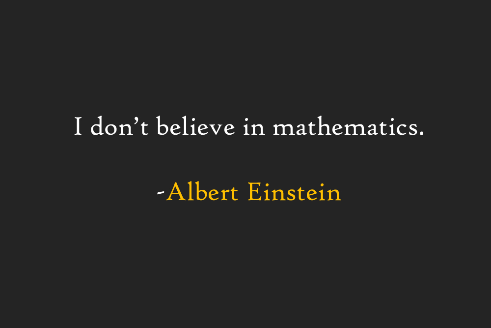 I don't believe in mathematics. Albert Einstein