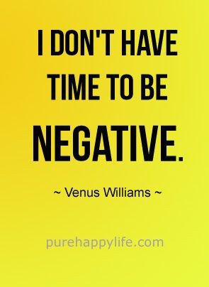 I don't have time to be negative. Venus Williams