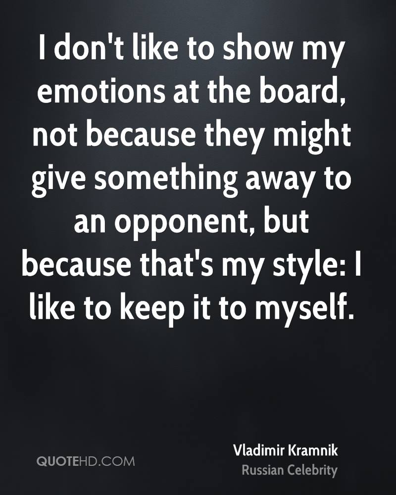 I don't like to show my emotions at the board, not because they might give something away to an opponent, but because that's my ... Vladimir Kramnik