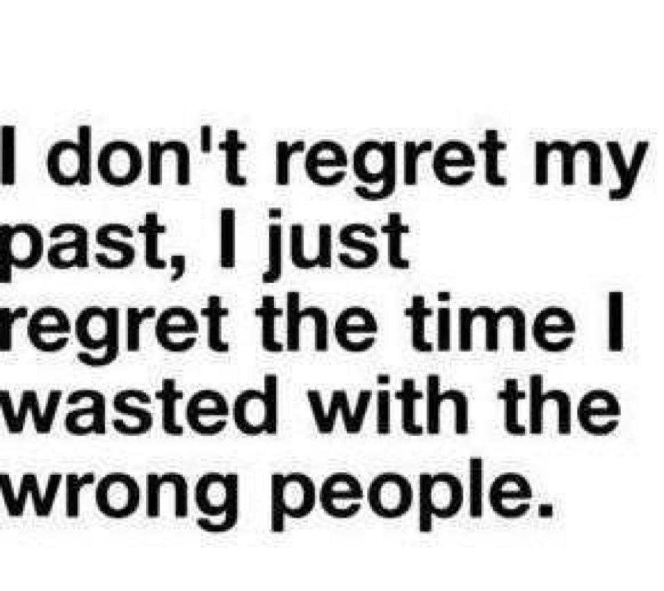 I don’t regret my past I just regret the time I’ve wasted with the wrong people