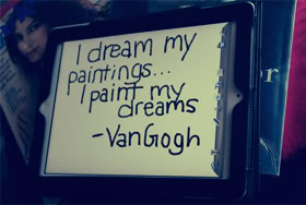 I dream my painting and I paint my dream. Vincent Willem van Gogh