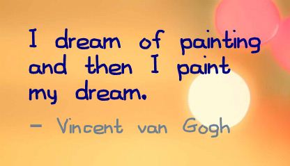 I dream of painting and then I paint my dream. Vincent Van Gogh
