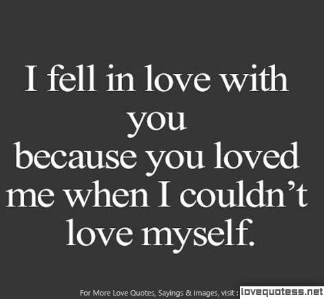 I fell in love with you because you loved me when I couldn't love myself