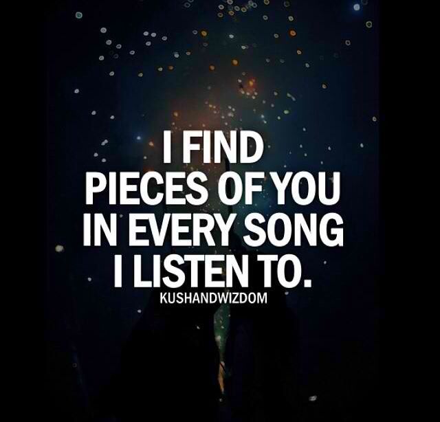 I find pieces of you in every song i listen to