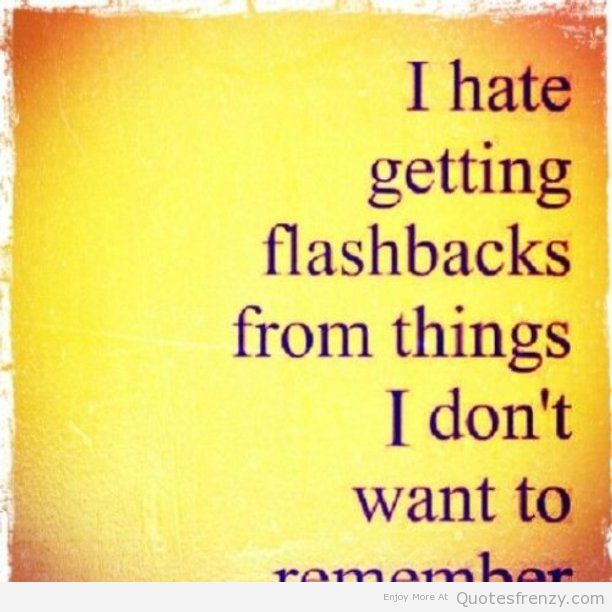 I hate getting flashbacks from things I don’t want to remember