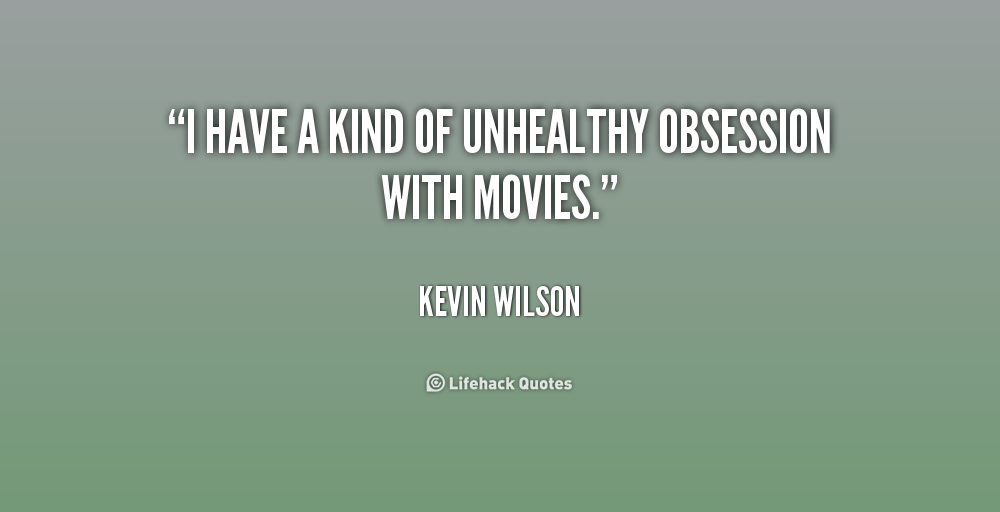 I have a kind of unhealthy obsession with movies. Kevin Wilson