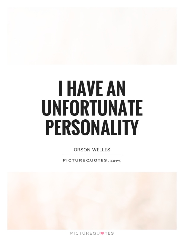I have an unfortunate personality. Orson Wells