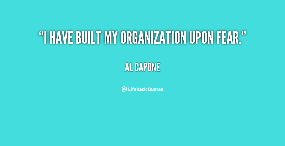 I have built my organization upon fear. Al Capone