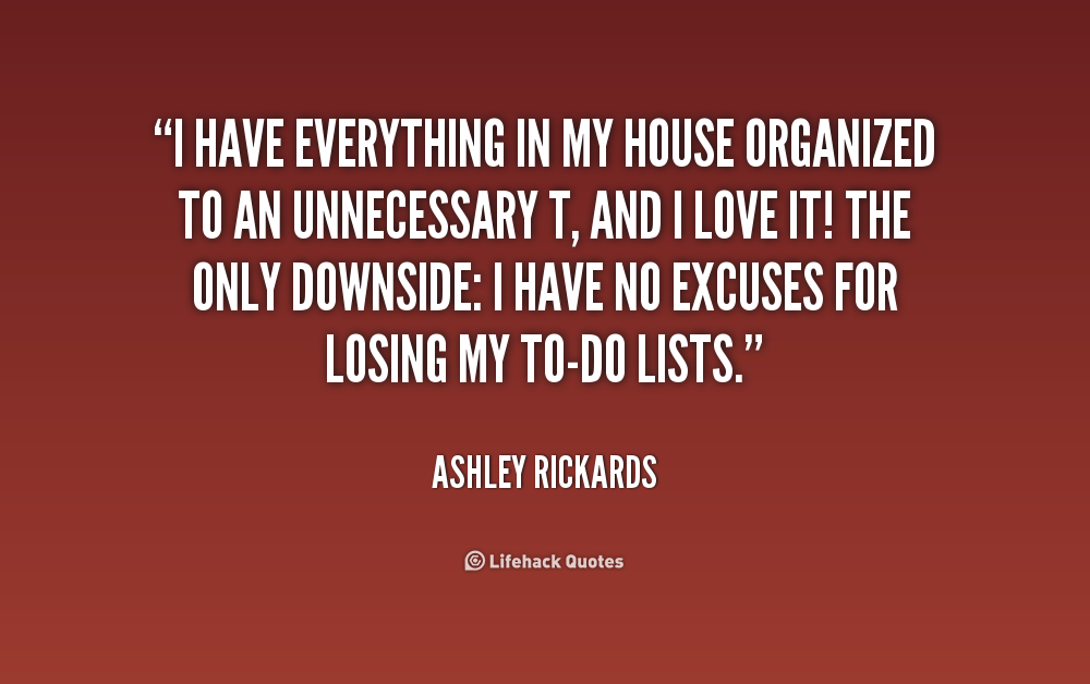 I have everything in my house organized to an unnecessary T, and I love it! The only downside. I have no excuses for losing my to-do lists. Ashley Rickards