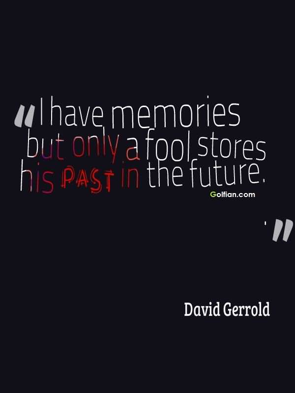 I have memories – but only a fool stores his past in the future. David Gerrold