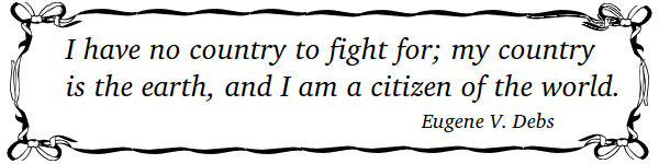 I have no country to fight for; my country is the earth, and I am a citizen of the world. Eugene V. Debs