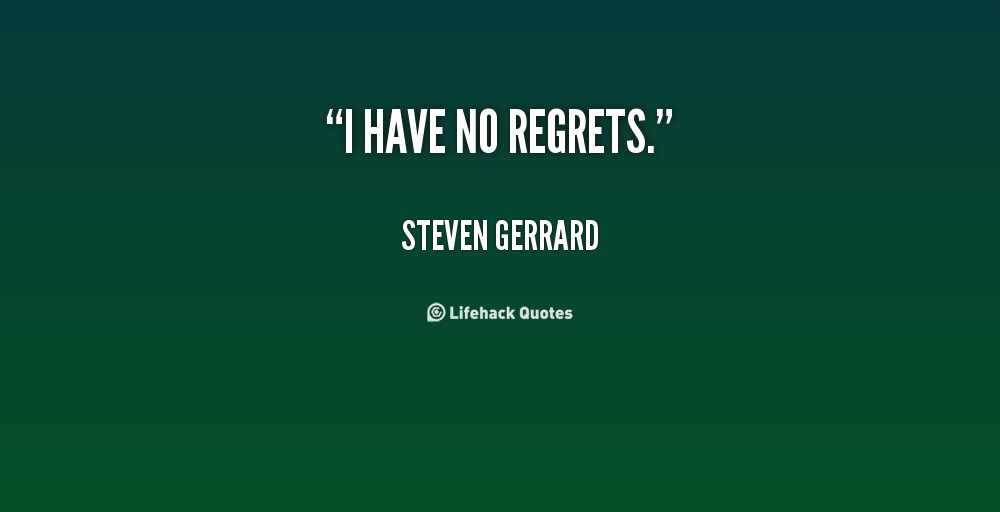 I have no regrets. Steven Gerrard