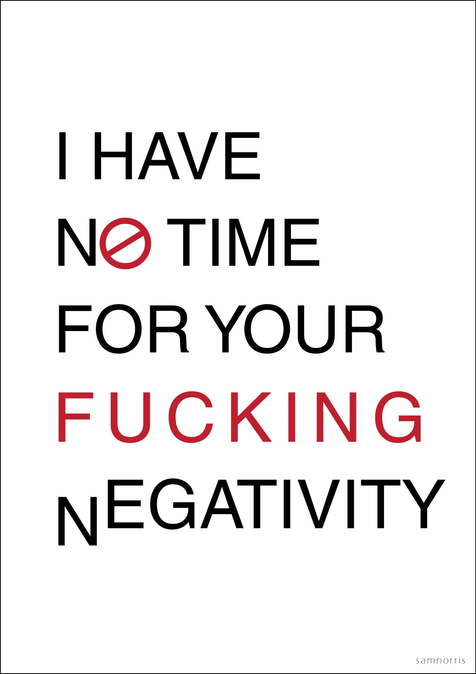 I have no time for your fucking negativity