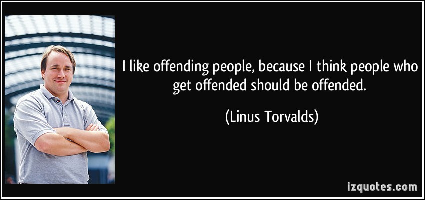 I like offending people, because I think people who get offended should be offended. Linus Torvalds