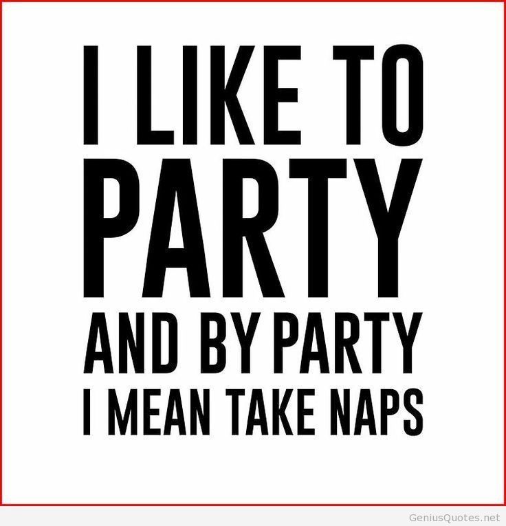I like to party and by party i mean take naps