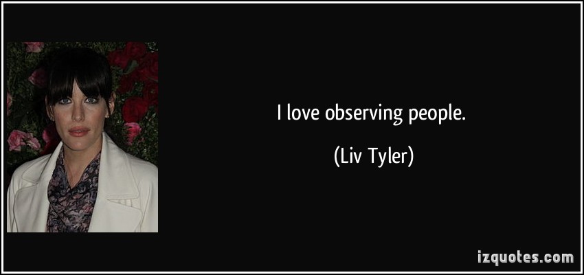 I love Observing People. Liv Tyler