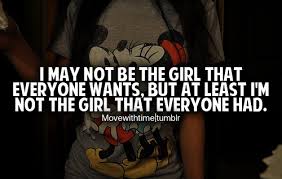 I may not be the girl that everyone wants, but at least I'm not the girl that everyone had.
