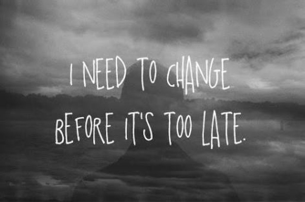 I need to change before it’s too late.