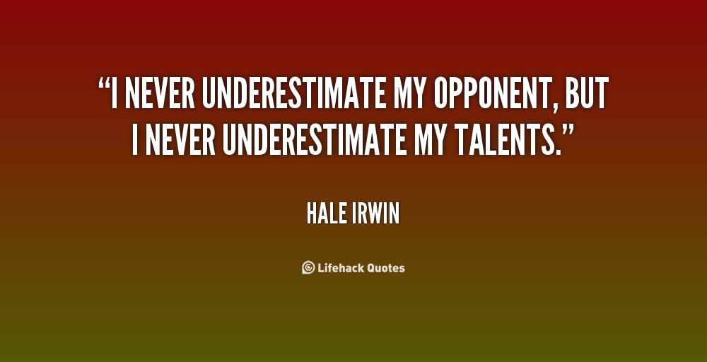 I never underestimate my opponent, but I never underestimate my talents. Hale Irwin