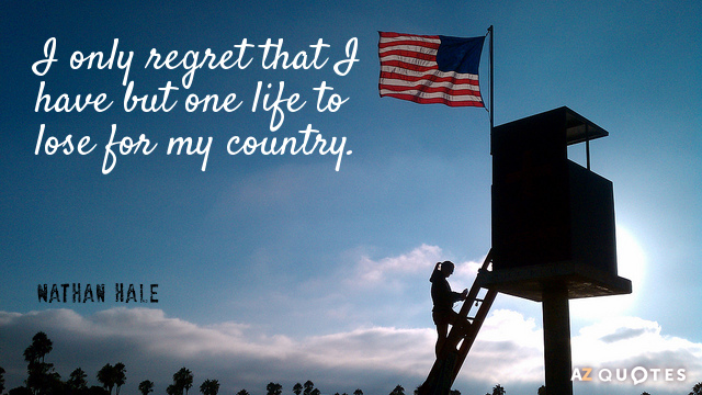 I only regret that I have but one life to lose for my country. Nathan Hale