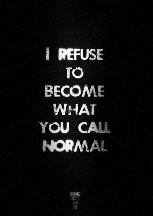 I refuse to become what you call normal