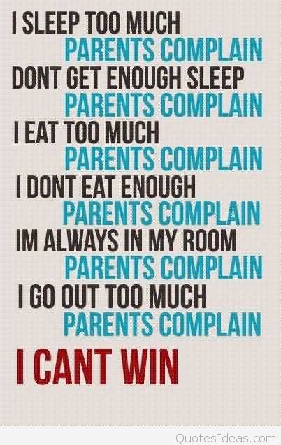 I sleep too much Parents complain I don't get enough sleep Parents complain I eat too much Parents complain I don't eat enough Parents ...