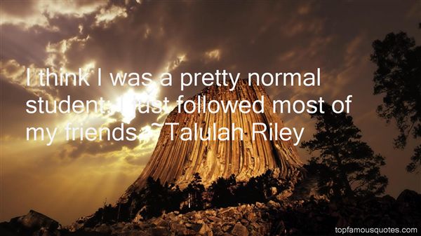 I think I was a pretty normal student; I just followed most of my friends. Talulah Riley