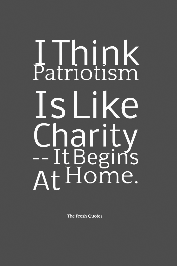 I think patriotism is like charity it begins at home