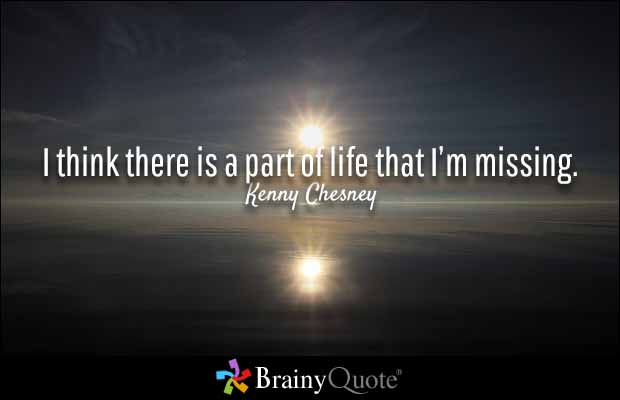 I think there is a part of life that I’m missing. Kenny Chesney