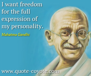 I want freedom for the full expression of my personality. Mahatma Gandhi