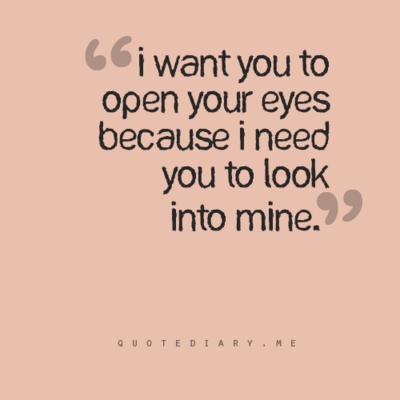 I want you to open your eyes because I need you to look into mine